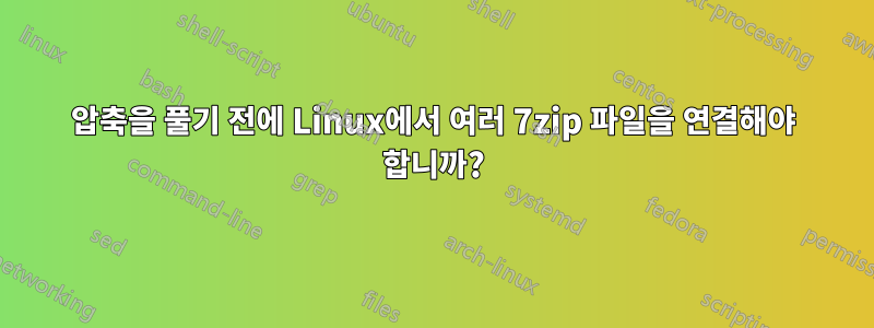 압축을 풀기 전에 Linux에서 여러 7zip 파일을 연결해야 합니까?