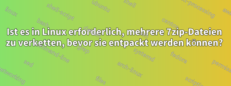 Ist es in Linux erforderlich, mehrere 7zip-Dateien zu verketten, bevor sie entpackt werden können?