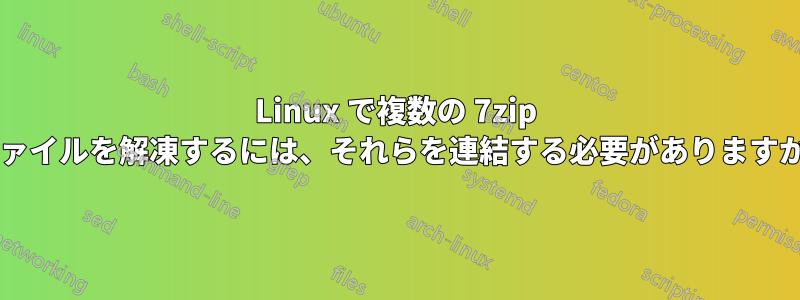 Linux で複数の 7zip ファイルを解凍するには、それらを連結する必要がありますか?