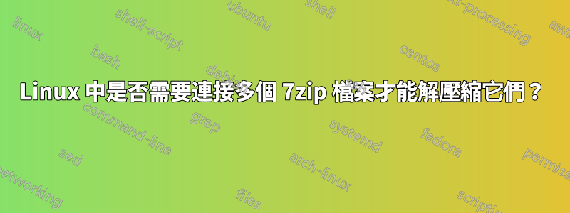 Linux 中是否需要連接多個 7zip 檔案才能解壓縮它們？