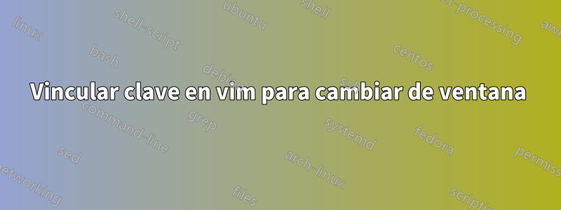 Vincular clave en vim para cambiar de ventana