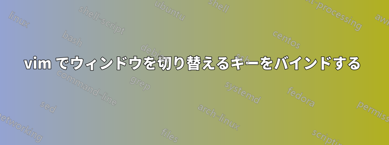 vim でウィンドウを切り替えるキーをバインドする