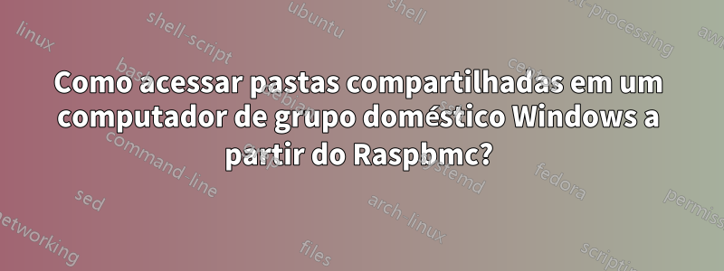 Como acessar pastas compartilhadas em um computador de grupo doméstico Windows a partir do Raspbmc?