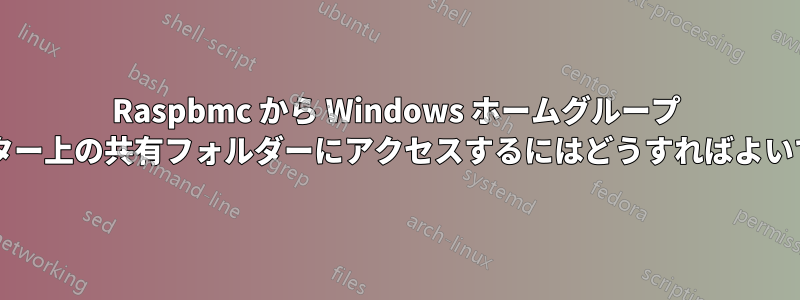 Raspbmc から Windows ホームグループ コンピューター上の共有フォルダーにアクセスするにはどうすればよいでしょうか?