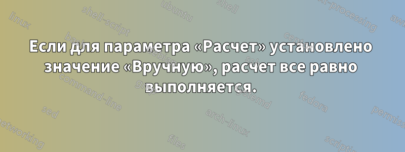 Если для параметра «Расчет» установлено значение «Вручную», расчет все равно выполняется.