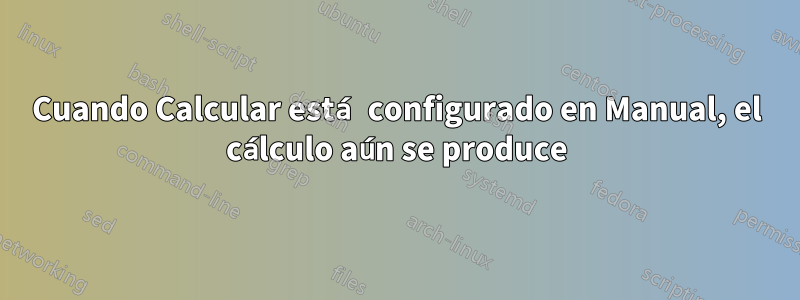 Cuando Calcular está configurado en Manual, el cálculo aún se produce