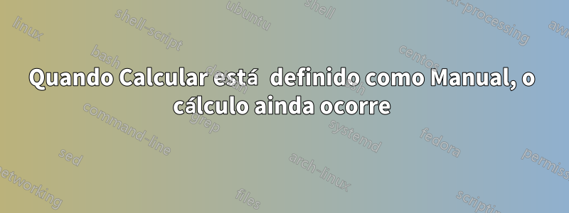 Quando Calcular está definido como Manual, o cálculo ainda ocorre