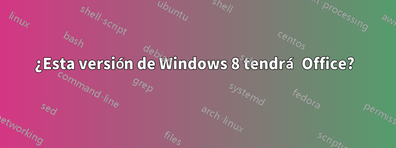 ¿Esta versión de Windows 8 tendrá Office? 