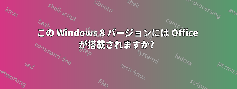 この Windows 8 バージョンには Office が搭載されますか? 