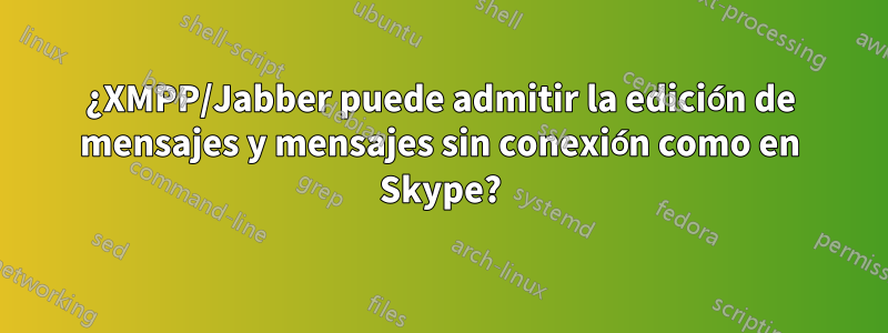 ¿XMPP/Jabber puede admitir la edición de mensajes y mensajes sin conexión como en Skype?