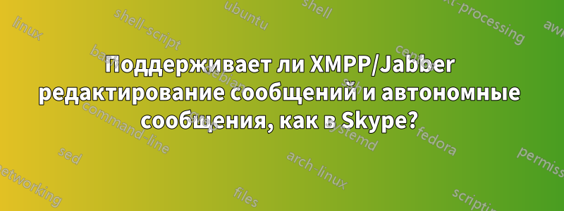 Поддерживает ли XMPP/Jabber редактирование сообщений и автономные сообщения, как в Skype?