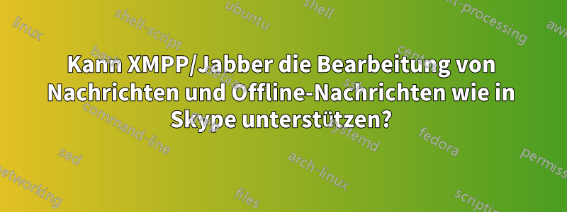 Kann XMPP/Jabber die Bearbeitung von Nachrichten und Offline-Nachrichten wie in Skype unterstützen?