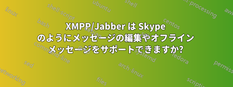 XMPP/Jabber は Skype のようにメッセージの編集やオフライン メッセージをサポートできますか?