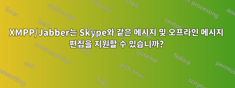 XMPP/Jabber는 Skype와 같은 메시지 및 오프라인 메시지 편집을 지원할 수 있습니까?