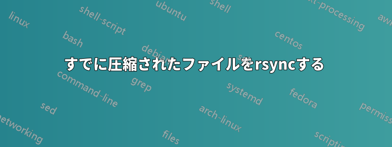 すでに圧縮されたファイルをrsyncする