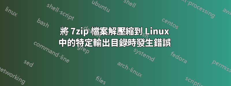 將 7zip 檔案解壓縮到 Linux 中的特定輸出目錄時發生錯誤