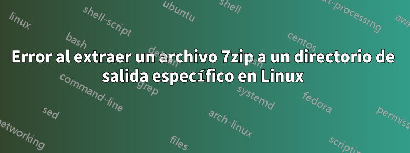 Error al extraer un archivo 7zip a un directorio de salida específico en Linux