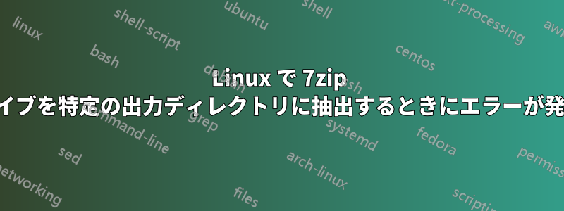 Linux で 7zip アーカイブを特定の出力ディレクトリに抽出するときにエラーが発生する