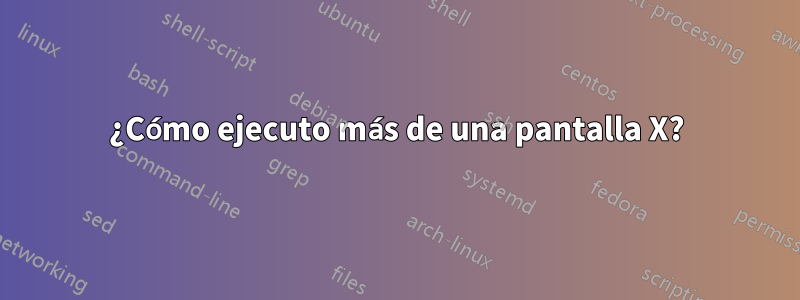 ¿Cómo ejecuto más de una pantalla X?