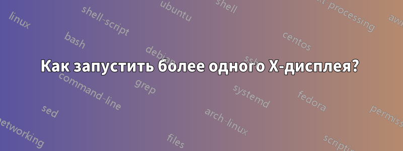 Как запустить более одного X-дисплея?