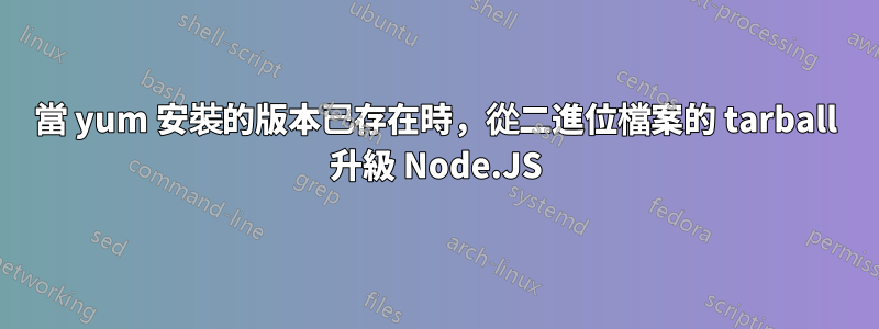 當 yum 安裝的版本已存在時，從二進位檔案的 tarball 升級 Node.JS