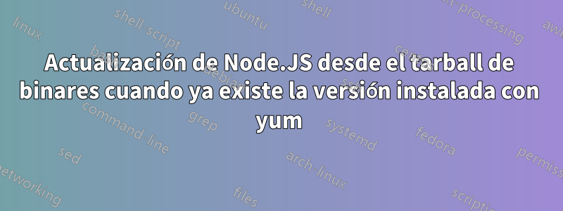 Actualización de Node.JS desde el tarball de binares cuando ya existe la versión instalada con yum