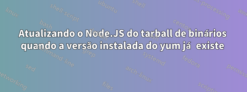 Atualizando o Node.JS do tarball de binários quando a versão instalada do yum já existe