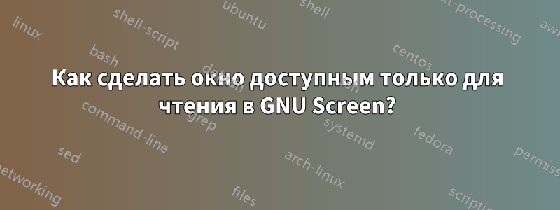 Как сделать окно доступным только для чтения в GNU Screen?