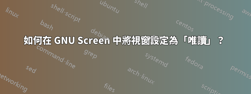 如何在 GNU Screen 中將視窗設定為「唯讀」？