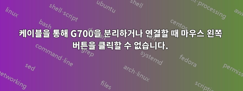 케이블을 통해 G700을 분리하거나 연결할 때 마우스 왼쪽 버튼을 클릭할 수 없습니다.