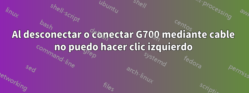 Al desconectar o conectar G700 mediante cable no puedo hacer clic izquierdo