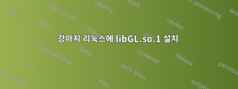 강아지 리눅스에 libGL.so.1 설치