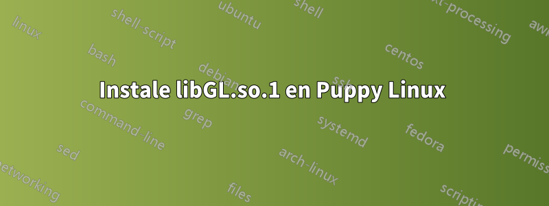 Instale libGL.so.1 en Puppy Linux