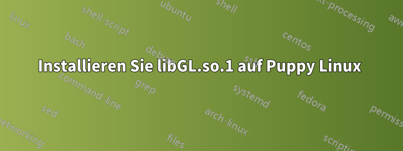 Installieren Sie libGL.so.1 auf Puppy Linux