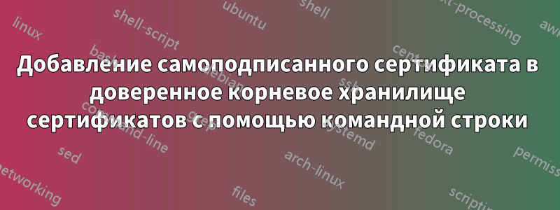 Добавление самоподписанного сертификата в доверенное корневое хранилище сертификатов с помощью командной строки