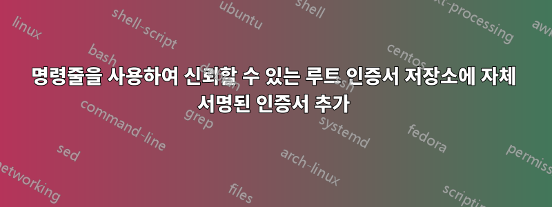 명령줄을 사용하여 신뢰할 수 있는 루트 인증서 저장소에 자체 서명된 인증서 추가