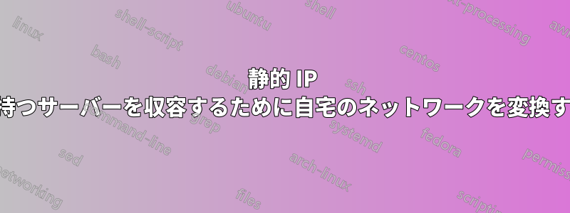 静的 IP を持つサーバーを収容するために自宅のネットワークを変換する