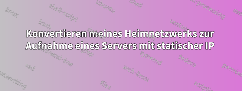 Konvertieren meines Heimnetzwerks zur Aufnahme eines Servers mit statischer IP