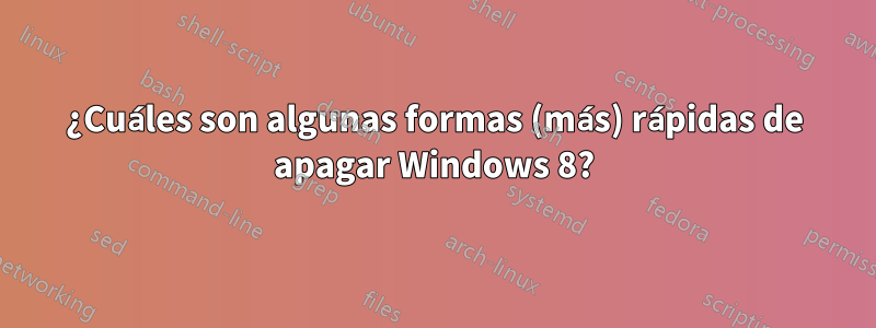 ¿Cuáles son algunas formas (más) rápidas de apagar Windows 8?