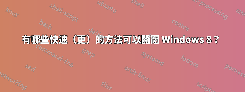 有哪些快速（更）的方法可以關閉 Windows 8？