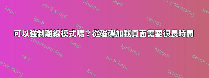 可以強制離線模式嗎？從磁碟加載頁面需要很長時間