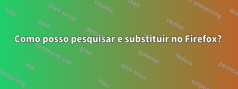 Como posso pesquisar e substituir no Firefox?