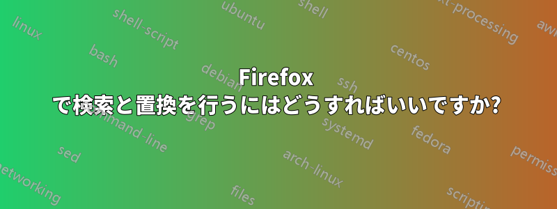 Firefox で検索と置換を行うにはどうすればいいですか?