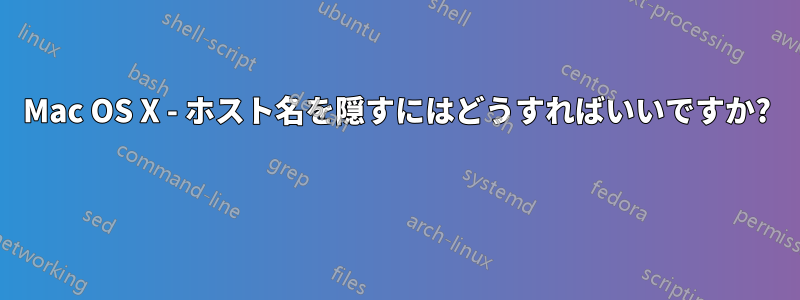 Mac OS X - ホスト名を隠すにはどうすればいいですか? 