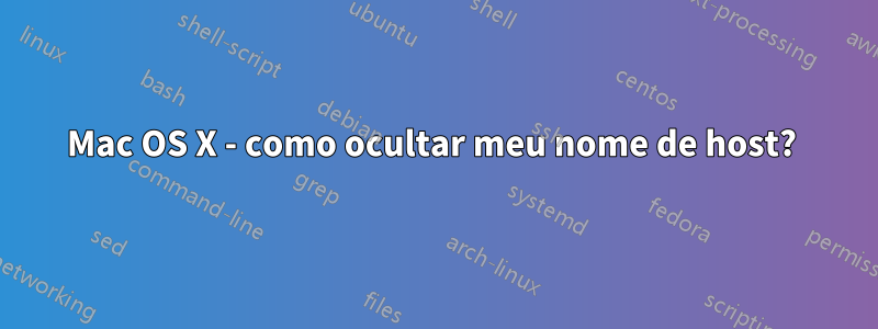 Mac OS X - como ocultar meu nome de host? 