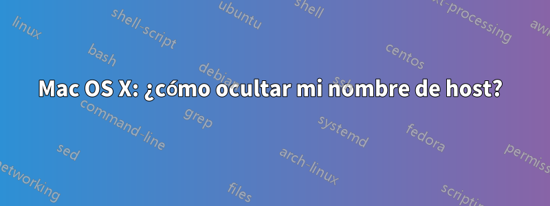 Mac OS X: ¿cómo ocultar mi nombre de host? 