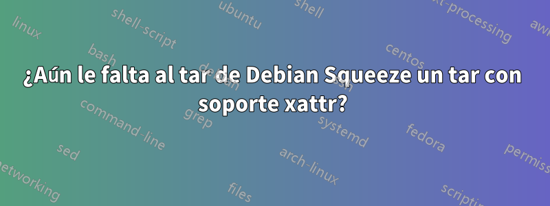 ¿Aún le falta al tar de Debian Squeeze un tar con soporte xattr?