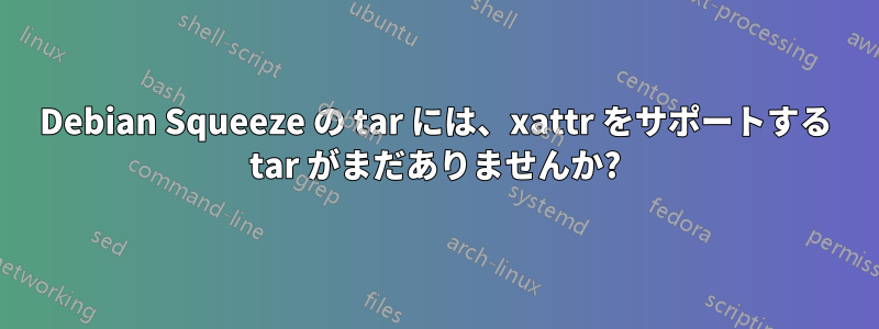 Debian Squeeze の tar には、xattr をサポートする tar がまだありませんか?