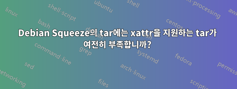 Debian Squeeze의 tar에는 xattr을 지원하는 tar가 여전히 부족합니까?