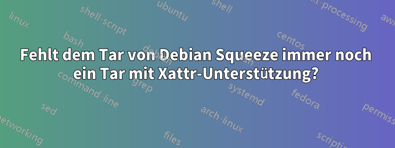 Fehlt dem Tar von Debian Squeeze immer noch ein Tar mit Xattr-Unterstützung?